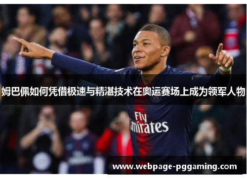 姆巴佩如何凭借极速与精湛技术在奥运赛场上成为领军人物