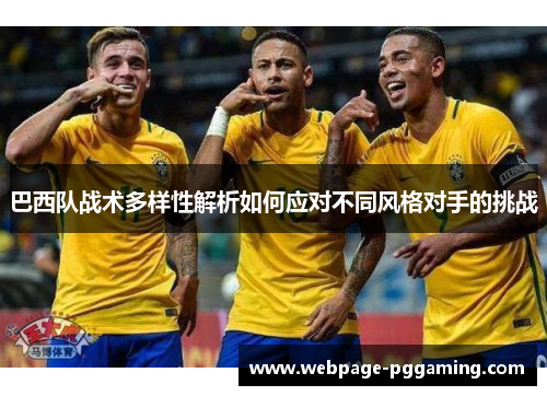 巴西队战术多样性解析如何应对不同风格对手的挑战
