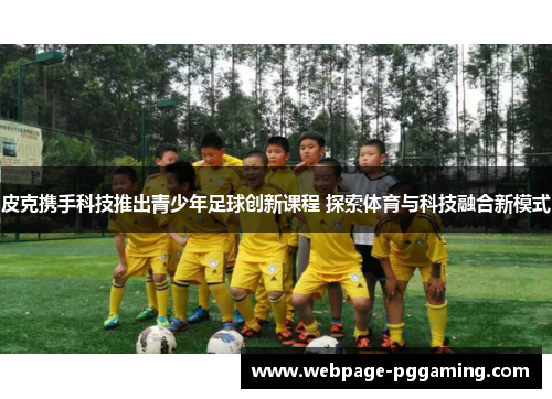 皮克携手科技推出青少年足球创新课程 探索体育与科技融合新模式