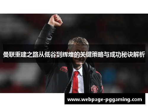 曼联重建之路从低谷到辉煌的关键策略与成功秘诀解析