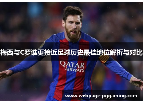 梅西与C罗谁更接近足球历史最佳地位解析与对比