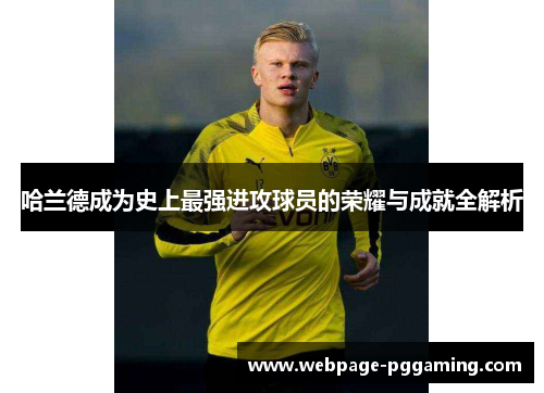 哈兰德成为史上最强进攻球员的荣耀与成就全解析
