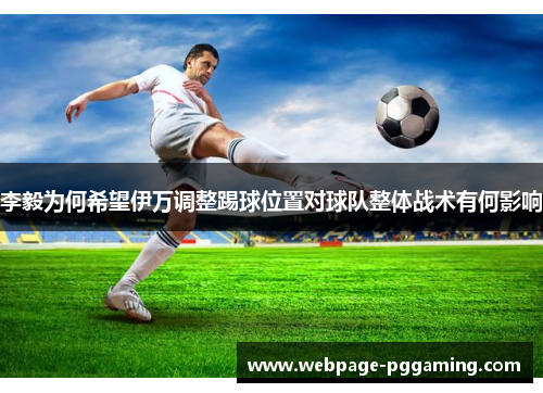 李毅为何希望伊万调整踢球位置对球队整体战术有何影响