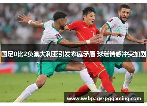 国足0比2负澳大利亚引发家庭矛盾 球迷情感冲突加剧