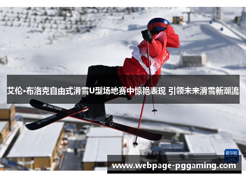艾伦·布洛克自由式滑雪U型场地赛中惊艳表现 引领未来滑雪新潮流