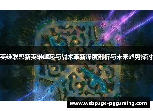 英雄联盟新英雄崛起与战术革新深度剖析与未来趋势探讨