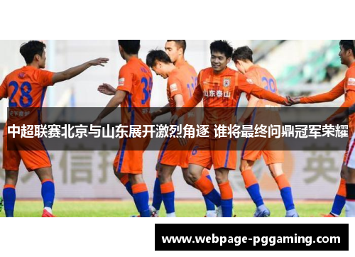 中超联赛北京与山东展开激烈角逐 谁将最终问鼎冠军荣耀