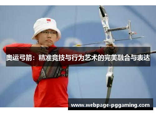 奥运弓箭：精准竞技与行为艺术的完美融合与表达
