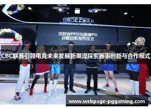 CBC联赛引领电竞未来发展新潮流探索赛事创新与合作模式