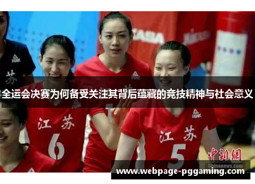 全运会决赛为何备受关注其背后蕴藏的竞技精神与社会意义