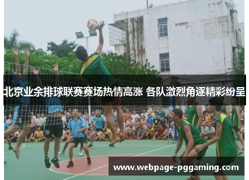北京业余排球联赛赛场热情高涨 各队激烈角逐精彩纷呈
