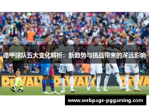 德甲球队五大变化解析：新趋势与挑战带来的深远影响
