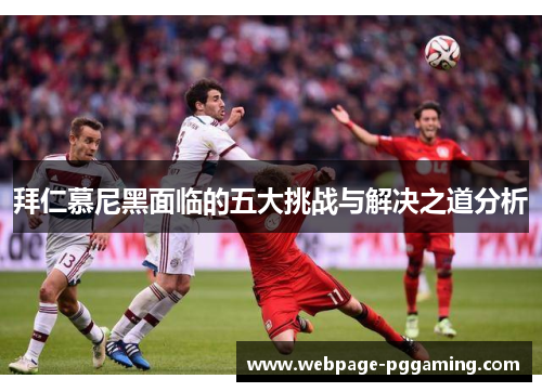 拜仁慕尼黑面临的五大挑战与解决之道分析