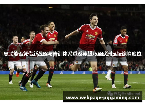 曼联能否凭借新战略与青训体系重返英超乃至欧洲足坛巅峰地位