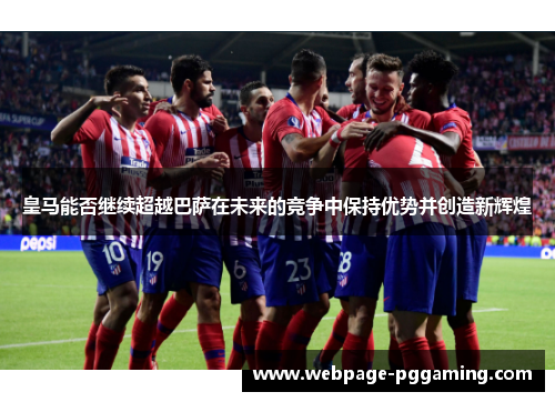 皇马能否继续超越巴萨在未来的竞争中保持优势并创造新辉煌