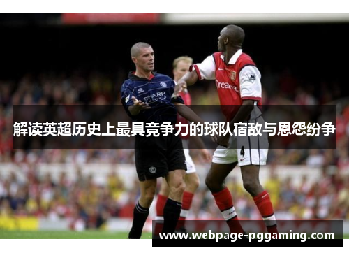 解读英超历史上最具竞争力的球队宿敌与恩怨纷争