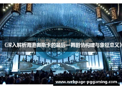 《深入解析海港奥斯卡的最后一舞剧情构建与象征意义》