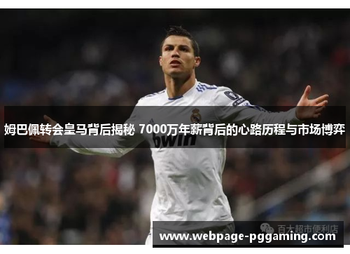 姆巴佩转会皇马背后揭秘 7000万年薪背后的心路历程与市场博弈
