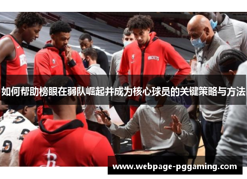 如何帮助榜眼在弱队崛起并成为核心球员的关键策略与方法
