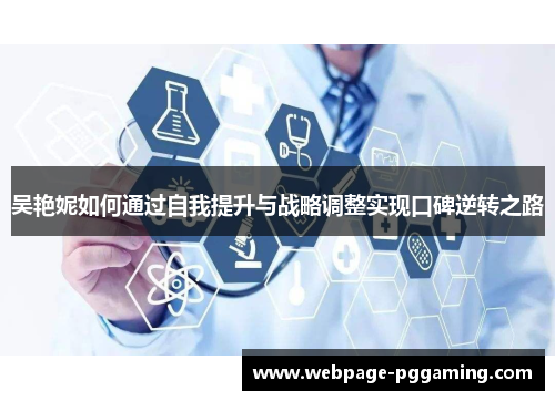 吴艳妮如何通过自我提升与战略调整实现口碑逆转之路