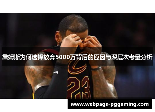 詹姆斯为何选择放弃5000万背后的原因与深层次考量分析