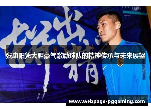 张康阳凭大胆豪气激励球队的精神传承与未来展望