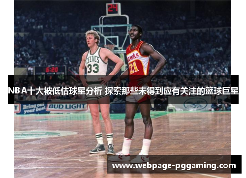 NBA十大被低估球星分析 探索那些未得到应有关注的篮球巨星