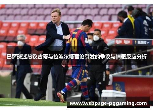 巴萨球迷热议古蒂与拉波尔塔言论引发的争议与情感反应分析