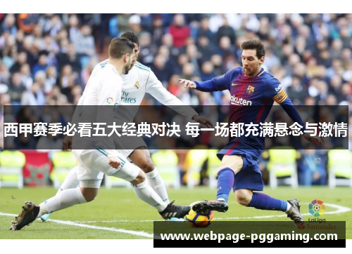 西甲赛季必看五大经典对决 每一场都充满悬念与激情