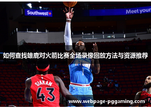 如何查找雄鹿对火箭比赛全场录像回放方法与资源推荐