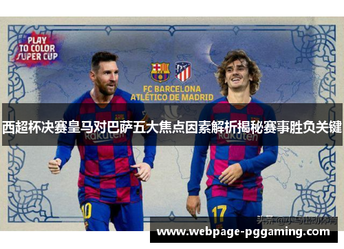 西超杯决赛皇马对巴萨五大焦点因素解析揭秘赛事胜负关键