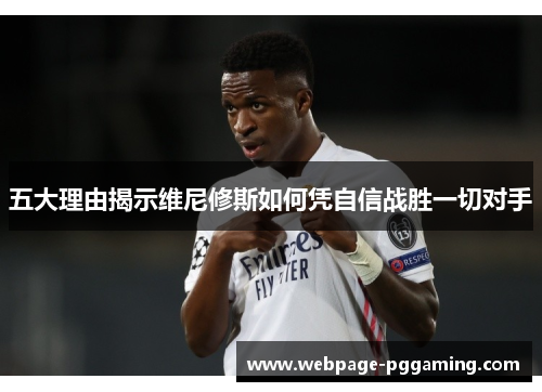 五大理由揭示维尼修斯如何凭自信战胜一切对手