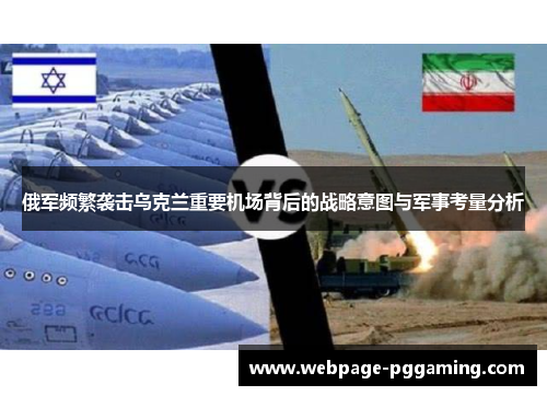 俄军频繁袭击乌克兰重要机场背后的战略意图与军事考量分析