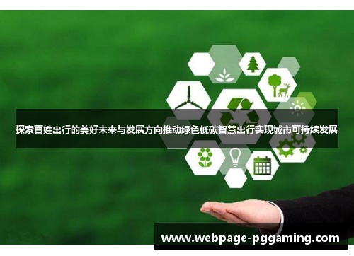 探索百姓出行的美好未来与发展方向推动绿色低碳智慧出行实现城市可持续发展