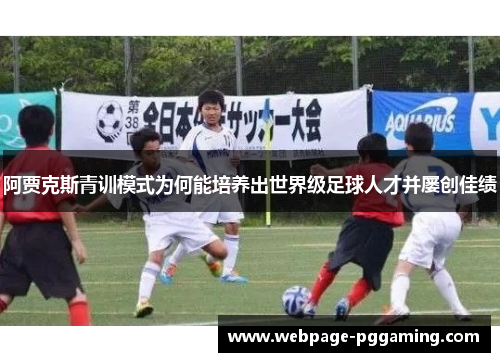 阿贾克斯青训模式为何能培养出世界级足球人才并屡创佳绩