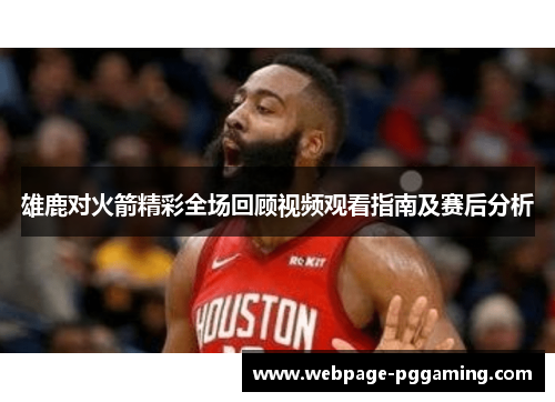 雄鹿对火箭精彩全场回顾视频观看指南及赛后分析
