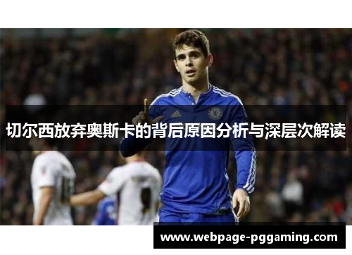 切尔西放弃奥斯卡的背后原因分析与深层次解读