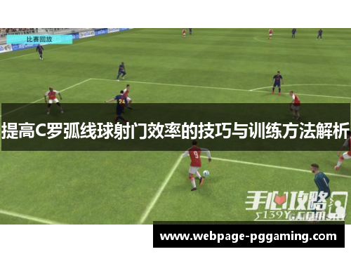 提高C罗弧线球射门效率的技巧与训练方法解析