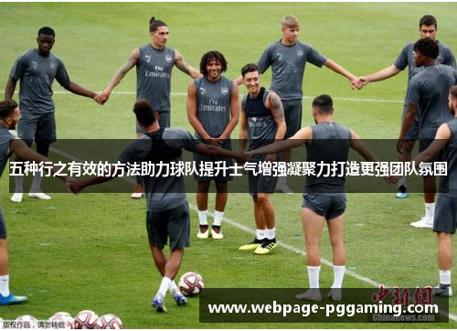 五种行之有效的方法助力球队提升士气增强凝聚力打造更强团队氛围