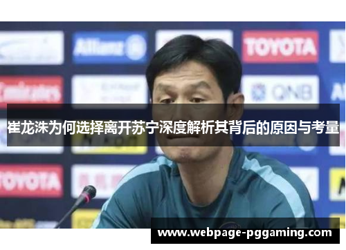 崔龙洙为何选择离开苏宁深度解析其背后的原因与考量