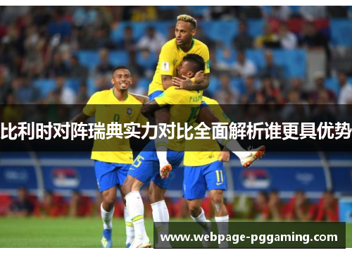 比利时对阵瑞典实力对比全面解析谁更具优势 比利时对阵瑞典实力对比全面解析谁更具优势