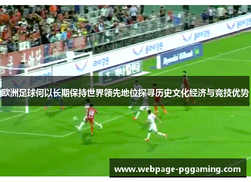 欧洲足球何以长期保持世界领先地位探寻历史文化经济与竞技优势