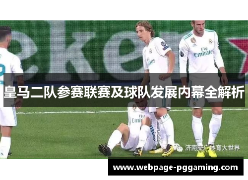 皇马二队参赛联赛及球队发展内幕全解析