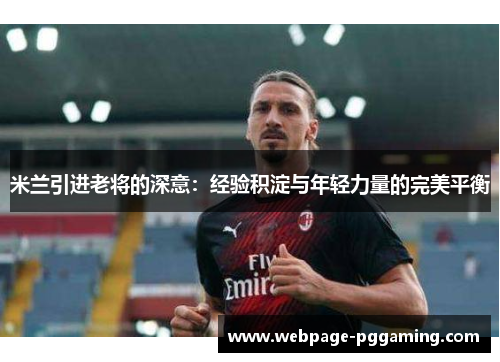 米兰引进老将的深意：经验积淀与年轻力量的完美平衡