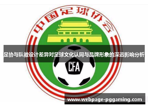 足协与队徽设计差异对足球文化认同与品牌形象的深远影响分析