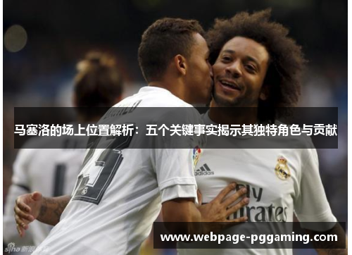 马塞洛的场上位置解析：五个关键事实揭示其独特角色与贡献