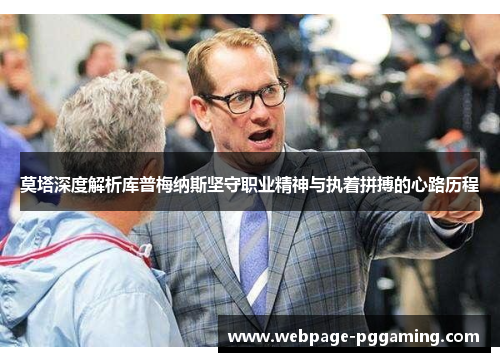 莫塔深度解析库普梅纳斯坚守职业精神与执着拼搏的心路历程 莫塔深度解析库普梅纳斯坚守职业精神与执着拼搏的心路历程