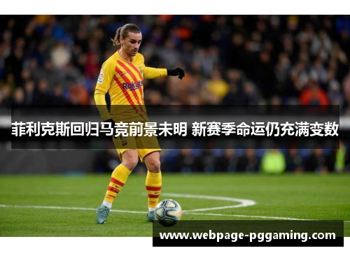 菲利克斯回归马竞前景未明 新赛季命运仍充满变数