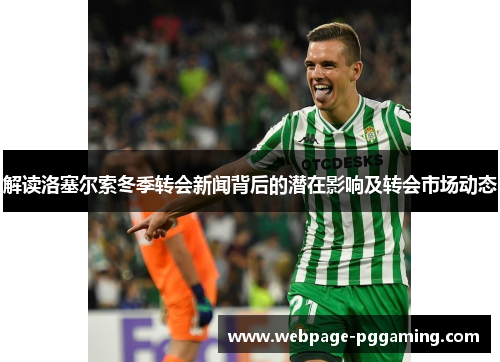 解读洛塞尔索冬季转会新闻背后的潜在影响及转会市场动态