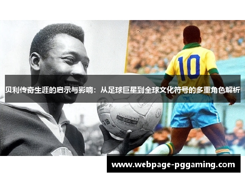 贝利传奇生涯的启示与影响：从足球巨星到全球文化符号的多重角色解析